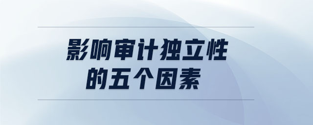 影響審計獨立性的五個因素