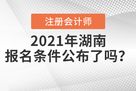 2021年湖南注冊(cè)會(huì)計(jì)師的報(bào)名條件公布了嗎？