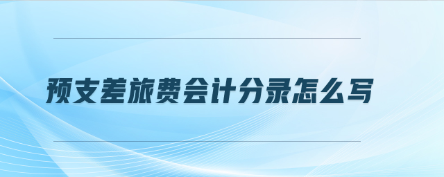 預支差旅費會計分錄怎么寫