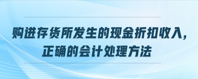 購進存貨所發(fā)生的現(xiàn)金折扣收入,正確的會計處理方法