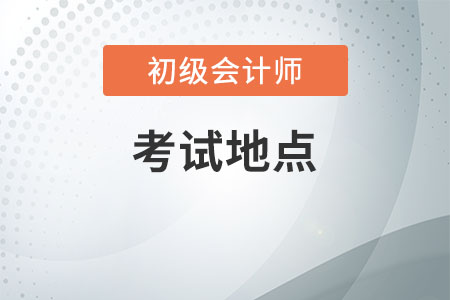 初級會計師考試地點四川在哪里可以知道