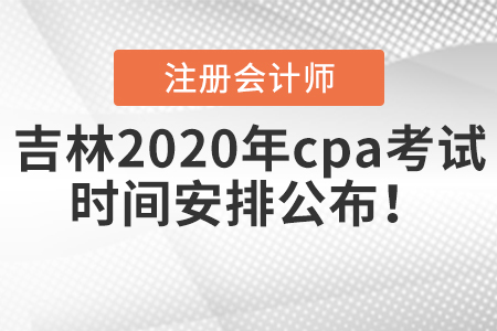 吉林2020年cpa考試時(shí)間安排公布！