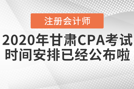 2020年甘肅CPA考試時間安排已經(jīng)公布啦,！