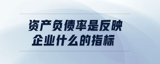 資產(chǎn)負債率是反映企業(yè)什么的指標