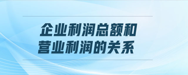 企業(yè)利潤總額和營業(yè)利潤的關(guān)系