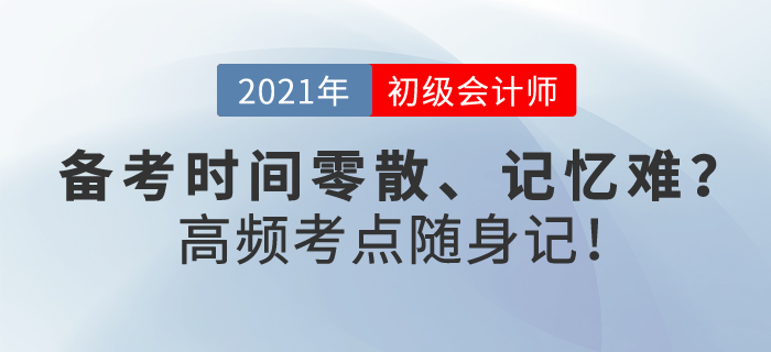 初級會計備考時間零散,、記憶難,？這樣學(xué)，你也能做到高頻考點隨身記,！