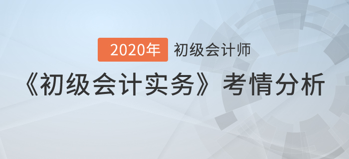 2020年初級(jí)會(huì)計(jì)考試《初級(jí)會(huì)計(jì)實(shí)務(wù)》考情分析