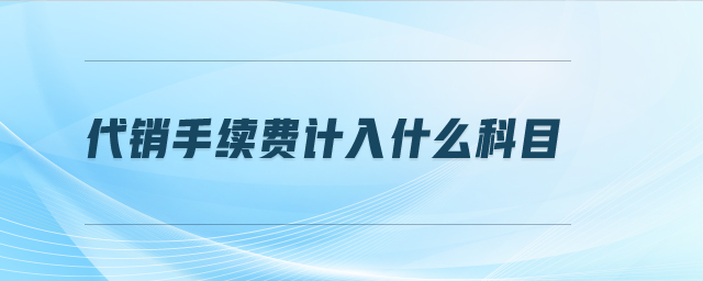 代銷手續(xù)費計入什么科目