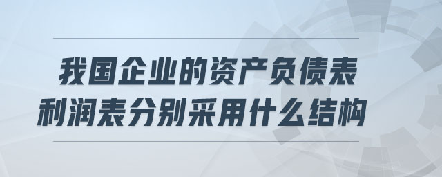 我國企業(yè)的資產(chǎn)負債表利潤表分別采用什么結構