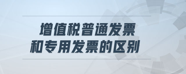 增值稅普通發(fā)票和專用發(fā)票的區(qū)別