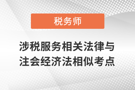 稅務(wù)師涉稅服務(wù)相關(guān)法律與注會經(jīng)濟(jì)法相似考點