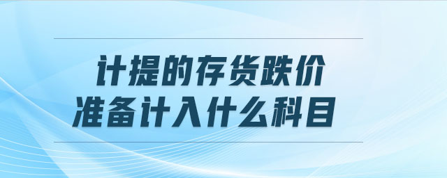 計提的存貨跌價準備計入什么科目