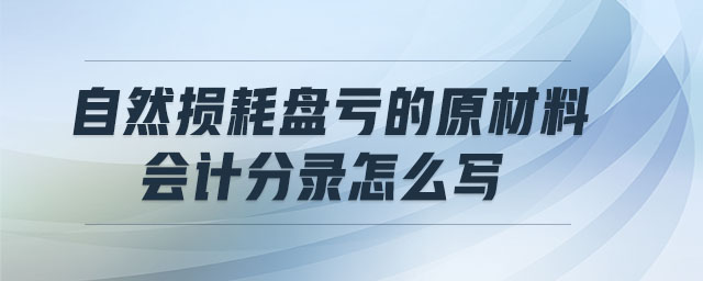 自然損耗盤虧的原材料會計分錄怎么寫