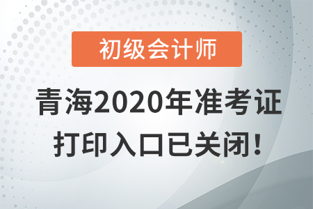 青海2020年初級會計考試,，準(zhǔn)考證打印入口現(xiàn)已關(guān)閉！