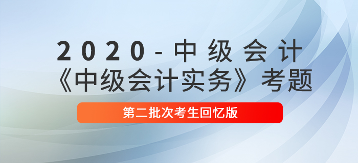 2020年中級(jí)會(huì)計(jì)實(shí)務(wù)綜合題及參考答案第二批次_考生回憶版