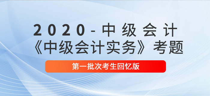 2020年《中級(jí)會(huì)計(jì)實(shí)務(wù)》第一批次考題解析考生回憶版