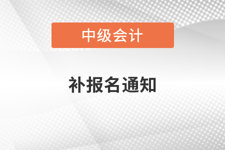 中級會計(jì)補(bǔ)報(bào)名通知