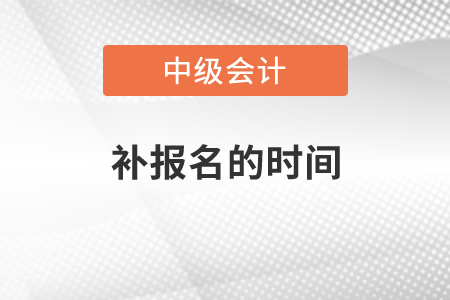 中級會計師補(bǔ)報名時間2021年是什么時候,？