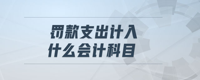 罰款支出計(jì)入什么會(huì)計(jì)科目