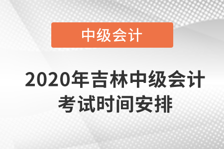 2020年吉林中級(jí)會(huì)計(jì)考試時(shí)間安排