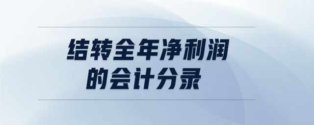 結(jié)轉(zhuǎn)全年凈利潤(rùn)的會(huì)計(jì)分錄