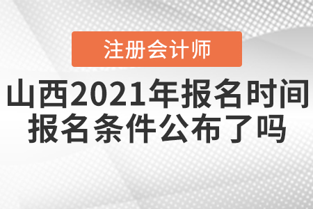 山西2021年CPA報(bào)名時(shí)間和報(bào)名條件公布了嗎,？