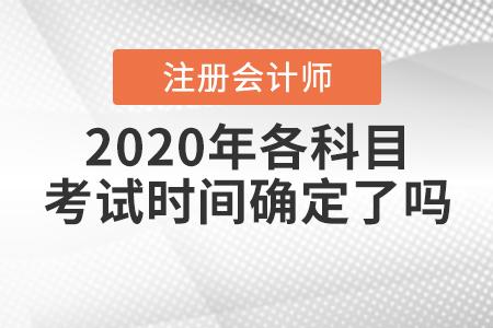 2020年注冊會計師各科目考試時間確定了嗎,？