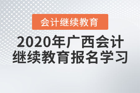 2020年廣西壯族自治區(qū)會計繼續(xù)教育報名學(xué)習(xí)要求，一起來了解,！