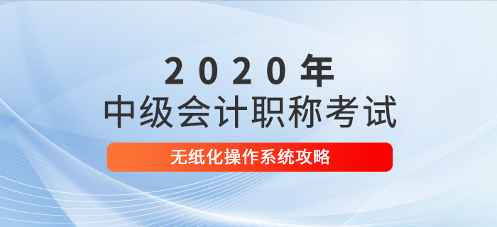 2020年中級會計考試無紙化操作攻略,，考前速來打卡！