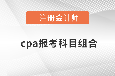 cpa報(bào)考科目組合有哪些？