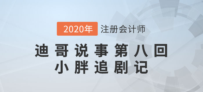 注會(huì)名師迪哥說事第八回：小胖追劇記