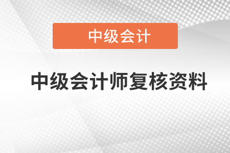 中級會計(jì)師復(fù)核資料有哪些,？