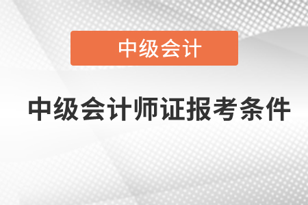 中級(jí)會(huì)計(jì)師證報(bào)考條件