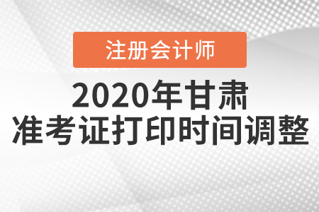 2020年甘肅注冊會計(jì)師準(zhǔn)考證打印時(shí)間調(diào)整,！