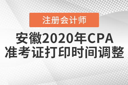 安徽2020年CPA準(zhǔn)考證打印時(shí)間調(diào)整啦,！
