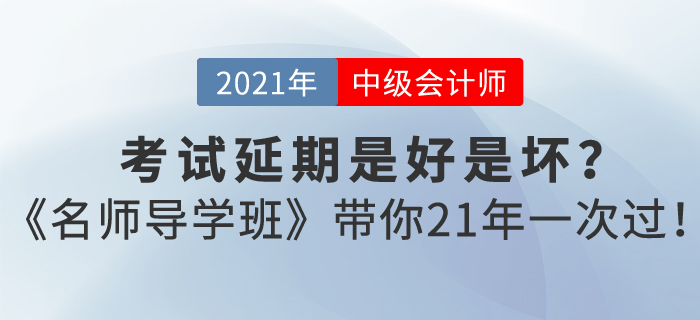 中級會計考試延期是好是壞,？東奧《名師導學班》帶你21年一次過,！