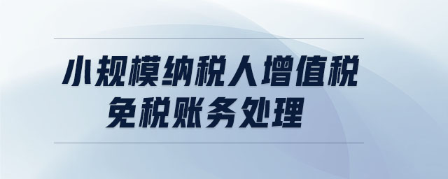 小規(guī)模納稅人增值稅免稅賬務(wù)處理