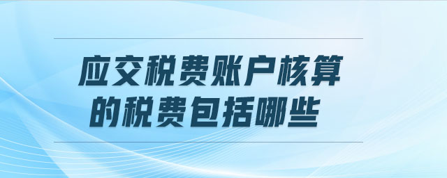 應交稅費賬戶核算的稅費包括哪些