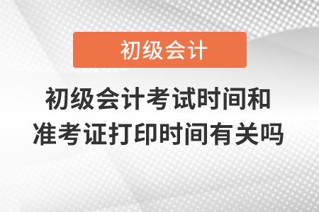 初級會計(jì)考試時間和準(zhǔn)考證打印時間有關(guān)嗎,？