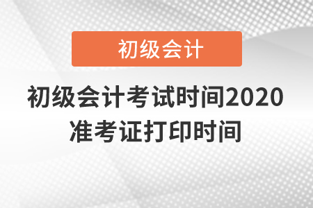 初級(jí)會(huì)計(jì)考試時(shí)間2020準(zhǔn)考證打印時(shí)間