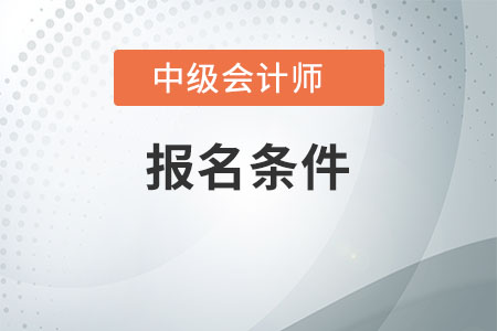 中級會計報考條件要求是什么,，不了解的快看看吧