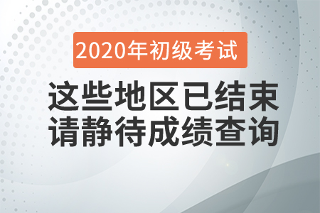 這些地區(qū)2020年初級會計考試已結(jié)束,，請考生靜待成績查詢時間