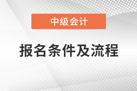 中級會計師報名條件及流程是什么