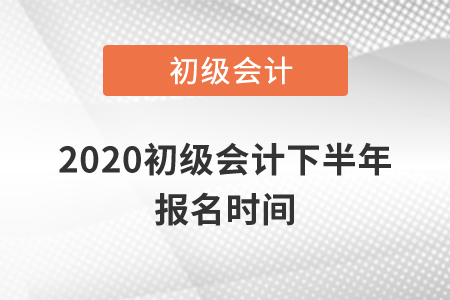 2020初級(jí)會(huì)計(jì)下半年報(bào)名時(shí)間