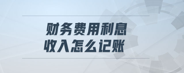 財(cái)務(wù)費(fèi)用利息收入怎么記賬