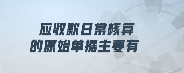 應(yīng)收款日常核算的原始單據(jù)主要有