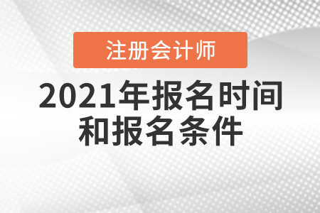 2021年注冊(cè)會(huì)計(jì)師報(bào)名時(shí)間和報(bào)名條件公布了嗎,？