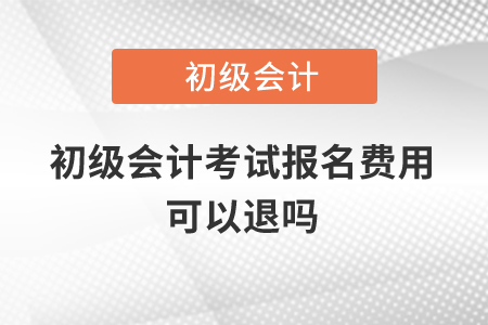 初級會計考試報名費用可以退嗎,？