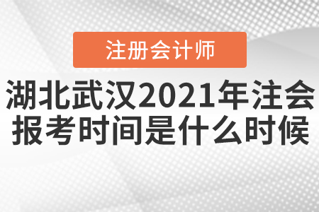 湖北武漢2021年注會(huì)的報(bào)考時(shí)間是什么時(shí)候,？