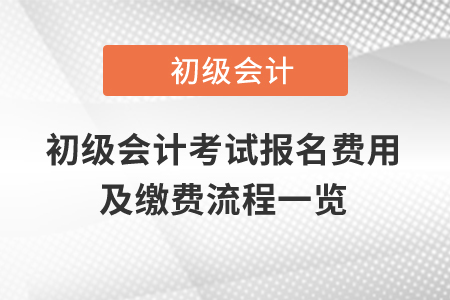 2021年初級(jí)會(huì)計(jì)考試報(bào)名費(fèi)用及繳費(fèi)流程一覽